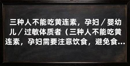 三种人不能吃黄连素，孕妇／婴幼儿／过敏体质者（三种人不能吃黄连素，孕妇需要注意饮食，避免食用对胎儿有害