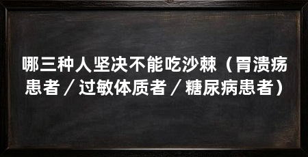 哪三种人坚决不能吃沙棘(胃溃疡患者/过敏体质者/糖尿病患者)