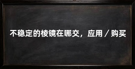 不稳定的棱镜在哪交,应用/购买