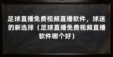 足球直播免费视频直播软件，球迷的新选择（足球直播免费视频直播软件哪个好）