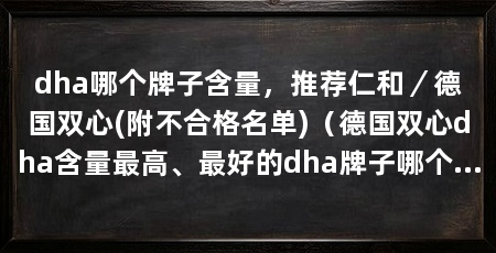 dha哪个牌子含量，推荐仁和／德国双心(附不合格名单)（德国双心dha含量最高、最好的dha牌子哪个牌子含量最高
