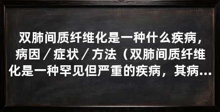 双肺间质纤维化是一种什么疾病，病因／症状／方法（双肺间质纤维化是一种罕见但严重的疾病，其病因尚不完全清楚