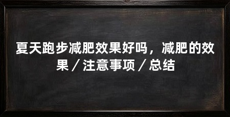 夏天跑步减肥效果好吗,减肥的效果/注意事项/总结