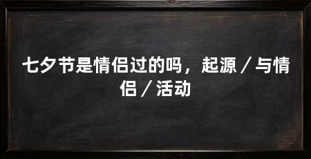 七夕节是情侣过的吗，起源／与情侣／活动