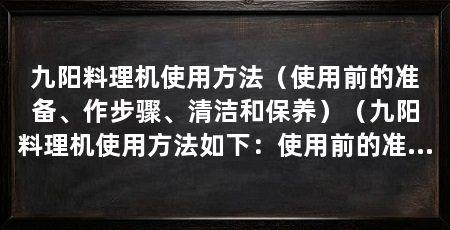 九阳料理机使用方法（使用前的准备、作步骤、清洁和保养）（九阳料理机使用方法如下：使用前的准备包括将机器放置在平稳的表面上