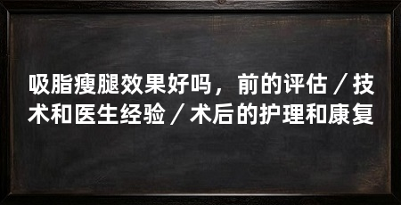 吸脂瘦腿效果好吗,前的评估/技术和医生经验/术后的护理和康复