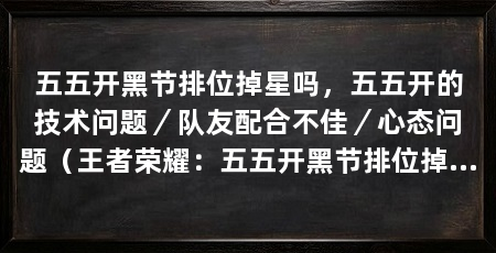五五开黑节排位掉星吗，五五开的技术问题／队友配合不佳／心态问题（王者荣耀：五五开黑节排位掉星原因分析五五开黑节排位掉星的原因