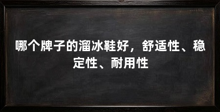 哪个牌子的溜冰鞋好,舒适性、稳定性、耐用性