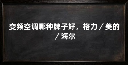 变频空调哪种牌子好，格力／美的／海尔