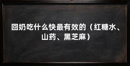回奶吃什么快最有效的（红糖水、山药、黑芝麻）