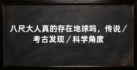 八尺大人真的存在地球吗，传说／考古发现／科学角度