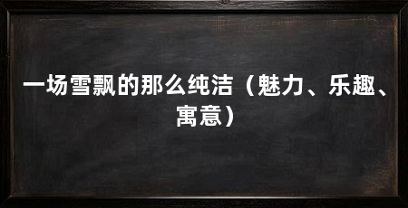 一场雪飘的那么纯洁(魅力、乐趣、寓意)