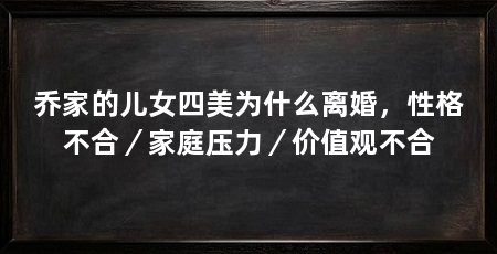乔家的儿女四美为什么离婚，性格不合／家庭压力／价值观不合