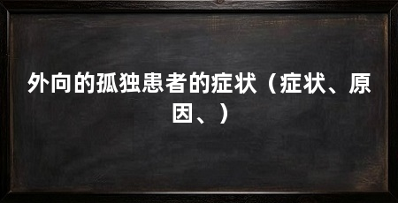 外向的孤独患者的症状(症状、原因、)