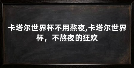 卡塔尔世界杯不用熬夜,卡塔尔世界杯，不熬夜的狂欢
