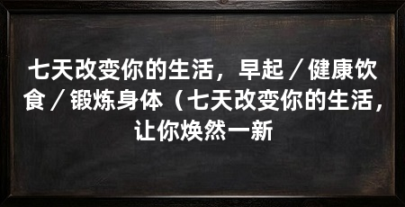 七天改变你的生活,早起/健康饮食/锻炼身体(七天改变你的生活,让你焕然一新