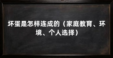 坏蛋是怎样连成的(家庭教育、环境、个人选择)