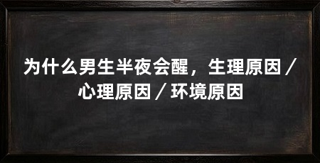 为什么男生半夜会醒，生理原因／心理原因／环境原因