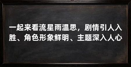 一起来看流星雨温思,剧情引人入胜、角色形象鲜明、主题深入人心