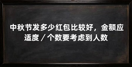 中秋节发多少红包比较好,金额应适度/个数要考虑到人数