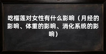 吃榴莲对女性有什么影响（月经的影响、体重的影响、消化系统的影响）