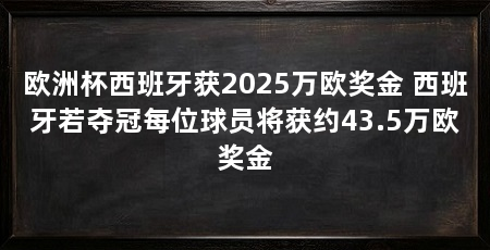 欧洲杯西班牙获2025万欧奖金 西班牙若夺冠每位球员将获约43.5万欧奖金