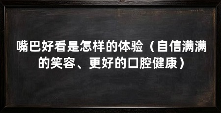 嘴巴好看是怎样的体验（自信满满的笑容、更好的口腔健康）