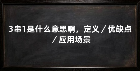 3串1是什么意思啊，定义／优缺点／应用场景