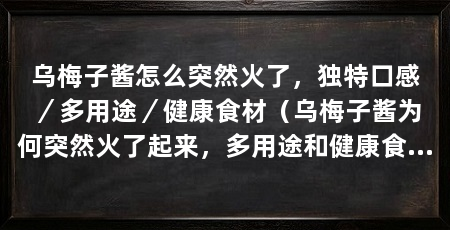 乌梅子酱怎么突然火了,独特口感/多用途/健康食材(乌梅子酱为何突然火了起来,多用途和健康食材的特点