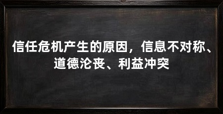 信任危机产生的原因,信息不对称、道德沦丧、利益冲突