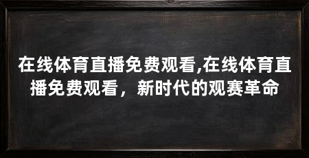 在线体育直播免费观看,在线体育直播免费观看，新时代的观赛革命