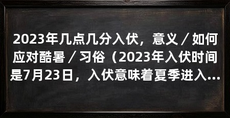 2023年几点几分入伏，意义／如何应对酷暑／习俗（2023年入伏时间是7月23日，入伏意味着夏季进入最炎热的阶段