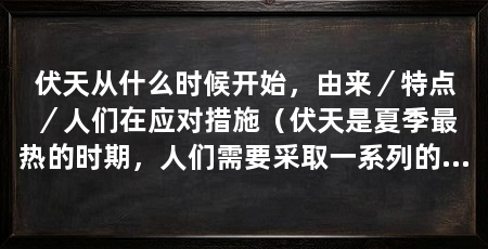 伏天从什么时候开始，由来／特点／人们在应对措施（伏天是夏季最热的时期，人们需要采取一系列的措施来应对高温