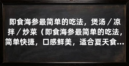 即食海参最简单的吃法,煲汤/凉拌/炒菜(即食海参最简单的吃法,简单快捷,口感鲜美,适合夏天食用