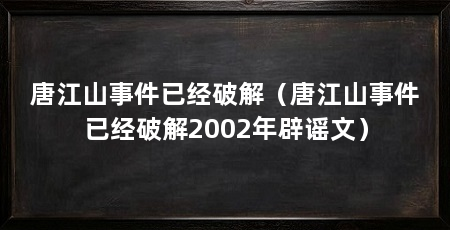 唐江山事件已经破解（唐江山事件已经破解2002年辟谣文）