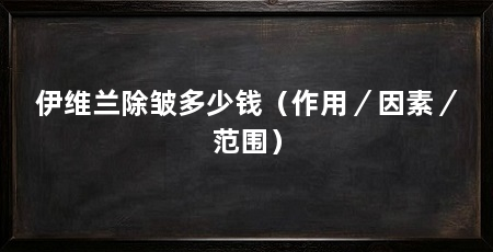 伊维兰除皱多少钱（作用／因素／范围）