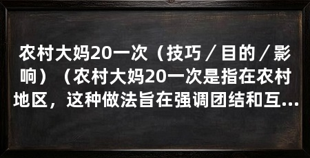 农村大妈20一次(技巧/目的/影响)(农村大妈20一次是指在农村地区,这种做法旨在强调团结和互助精神