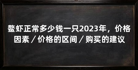 鳌虾正常多少钱一只2023年，价格因素／价格的区间／购买的建议