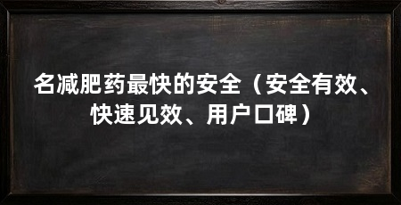 名减肥药最快的安全(安全有效、快速见效、用户口碑)