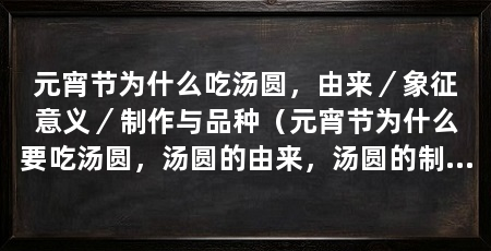 元宵节为什么吃汤圆，由来／象征意义／制作与品种（元宵节为什么要吃汤圆，汤圆的由来，汤圆的制作与品种