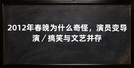 2012年春晚为什么奇怪,演员变导演/搞笑与文艺并存