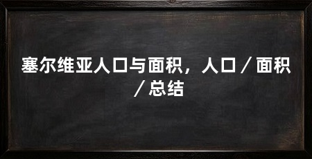 塞尔维亚人口与面积,人口/面积/总结