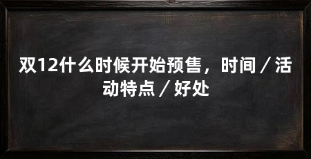 双12什么时候开始预售,时间/活动特点/好处