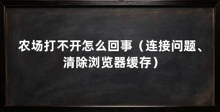农场打不开怎么回事（连接问题、清除浏览器缓存）