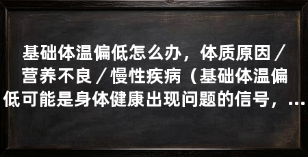 基础体温偏低怎么办，体质原因／营养不良／慢性疾病（基础体温偏低可能是身体健康出现问题的信号，可能是身体健康出现问题的信号