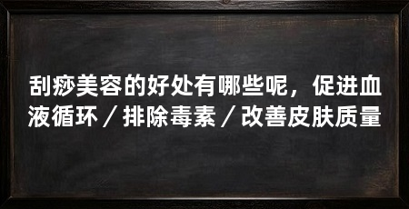 刮痧美容的好处有哪些呢,促进血液循环/排除毒素/改善皮肤质量