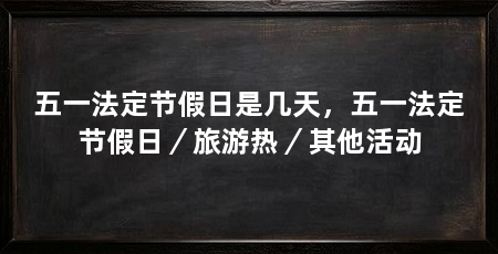 五一法定节假日是几天，五一法定节假日／旅游热／其他活动