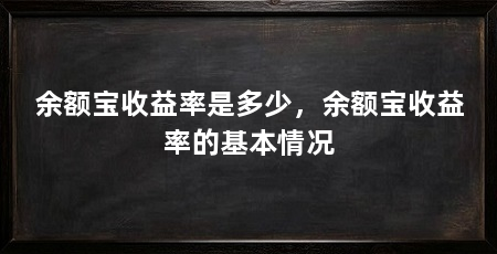 余额宝收益率是多少，余额宝收益率的基本情况