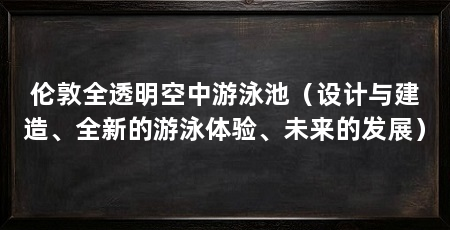 伦敦全透明空中游泳池（设计与建造、全新的游泳体验、未来的发展）