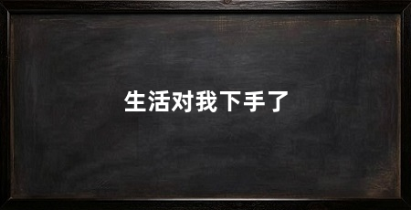 生活对我下手了